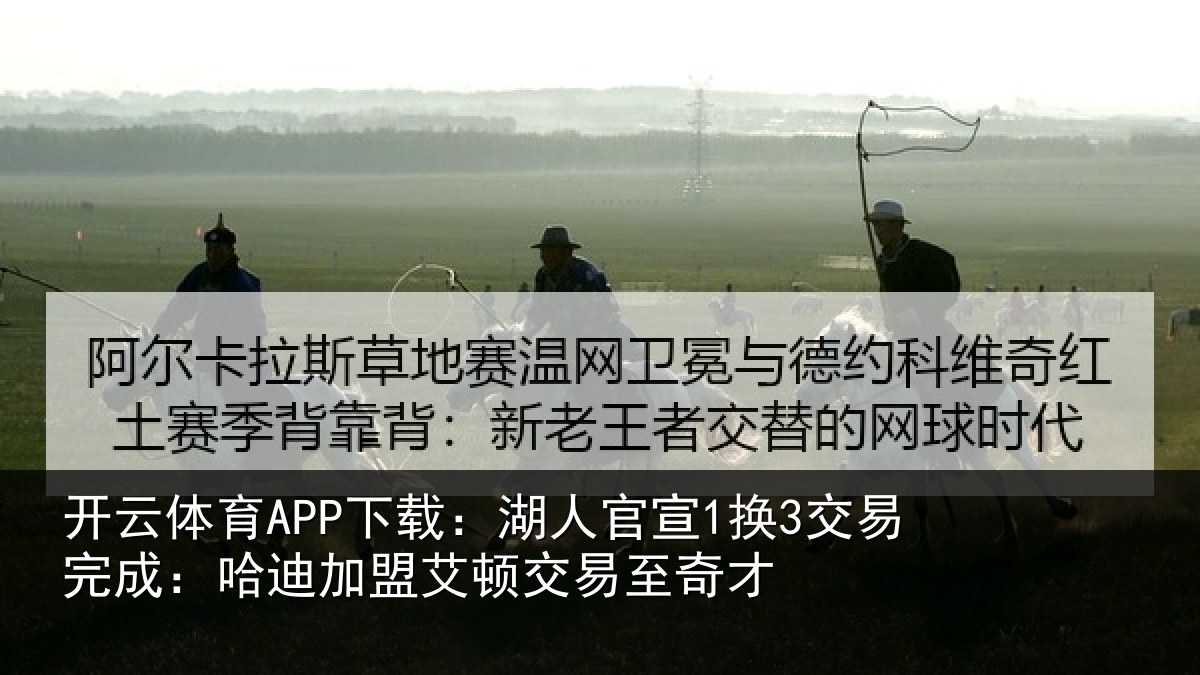 开云体育APP下载:湖人官宣1换3交易完成:哈迪加盟艾顿交易至奇才