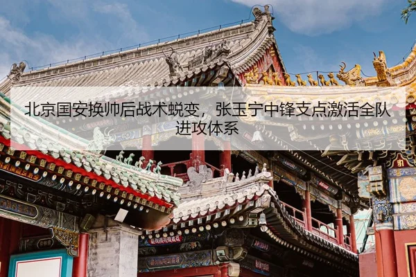 北京国安换帅后战术蜕变，张玉宁中锋支点激活全队进攻体系