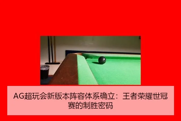 AG超玩会新版本阵容体系确立：王者荣耀世冠赛的制胜密码