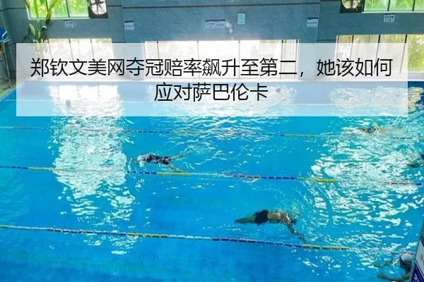 郑钦文美网夺冠赔率飙升至第二，她该如何应对萨巴伦卡