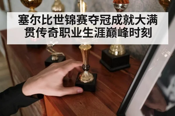 塞尔比世锦赛夺冠成就大满贯传奇职业生涯巅峰时刻