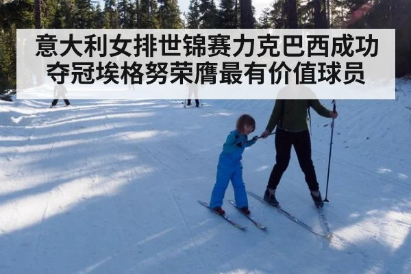 意大利女排世锦赛力克巴西成功夺冠埃格努荣膺最有价值球员