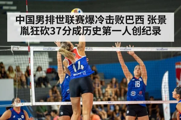 中国男排世联赛爆冷击败巴西 张景胤狂砍37分成历史第一人创纪录