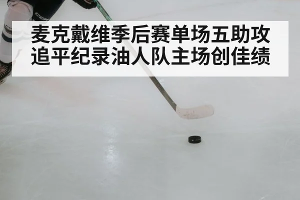 麦克戴维季后赛单场五助攻追平纪录油人队主场创佳绩