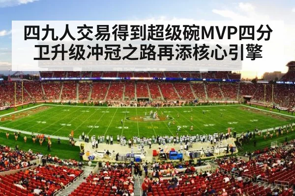 四九人交易得到超级碗MVP四分卫升级冲冠之路再添核心引擎