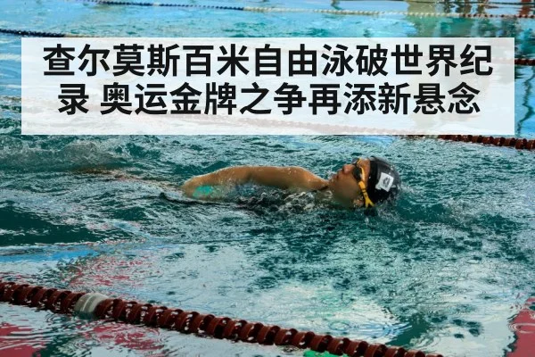 查尔莫斯百米自由泳破世界纪录 奥运金牌之争再添新悬念